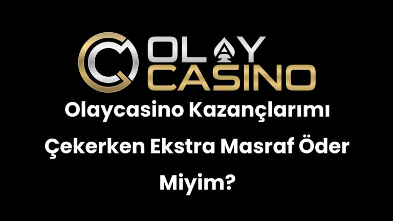 Olaycasino Kazançlarımı Çekerken Ekstra Masraf Öder Miyim?