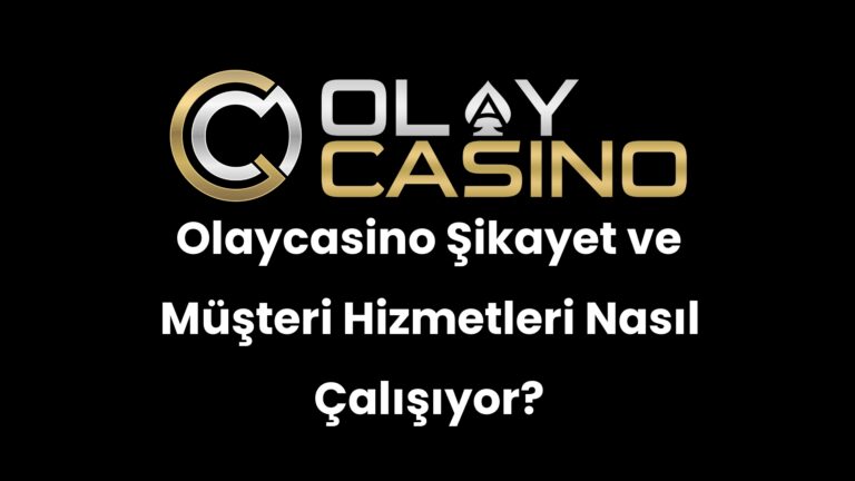 Olaycasino Şikayet ve Müşteri Hizmetleri Nasıl Çalışıyor?